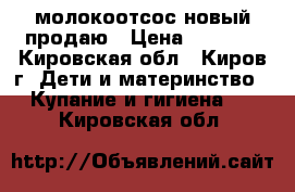 молокоотсос новый продаю › Цена ­ 1 500 - Кировская обл., Киров г. Дети и материнство » Купание и гигиена   . Кировская обл.